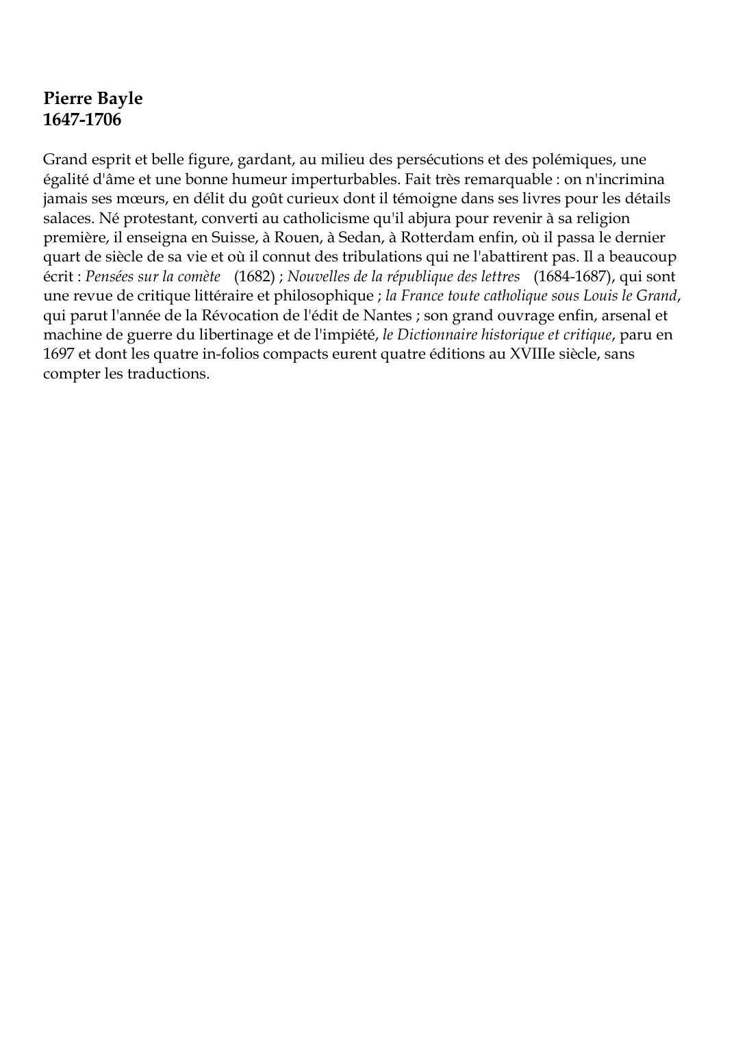 Prévisualisation du document Pierre Bayle1647-1706Grand esprit et belle figure, gardant, au milieu des persécutions et des polémiques, uneégalité d'âme et une bonne humeur imperturbables.