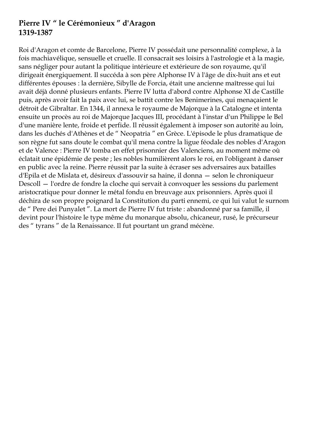Prévisualisation du document Pierre IV " le Cérémonieux " d'Aragon1319-1387Roi d'Aragon et comte de Barcelone, Pierre IV possédait une personnalité complexe, à lafois machiavélique, sensuelle et cruelle.
