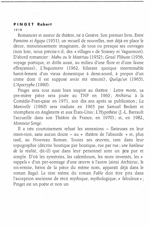 Prévisualisation du document PINGET
1919

Robert

Romancier et auteur de théâtre, né à Genève. Son premier livre, Entre
Fantoine et Agapa (1951), un...