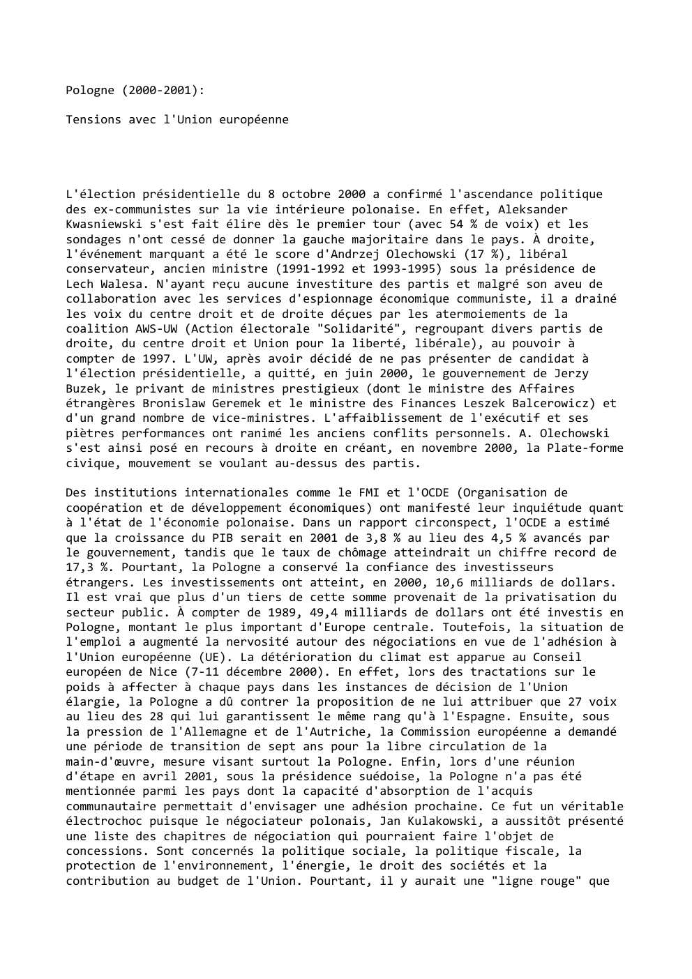 Prévisualisation du document Pologne (2000-2001):
Tensions avec l'Union européenne

L'élection présidentielle du 8 octobre 2000 a confirmé l'ascendance politique
des ex-communistes sur la...