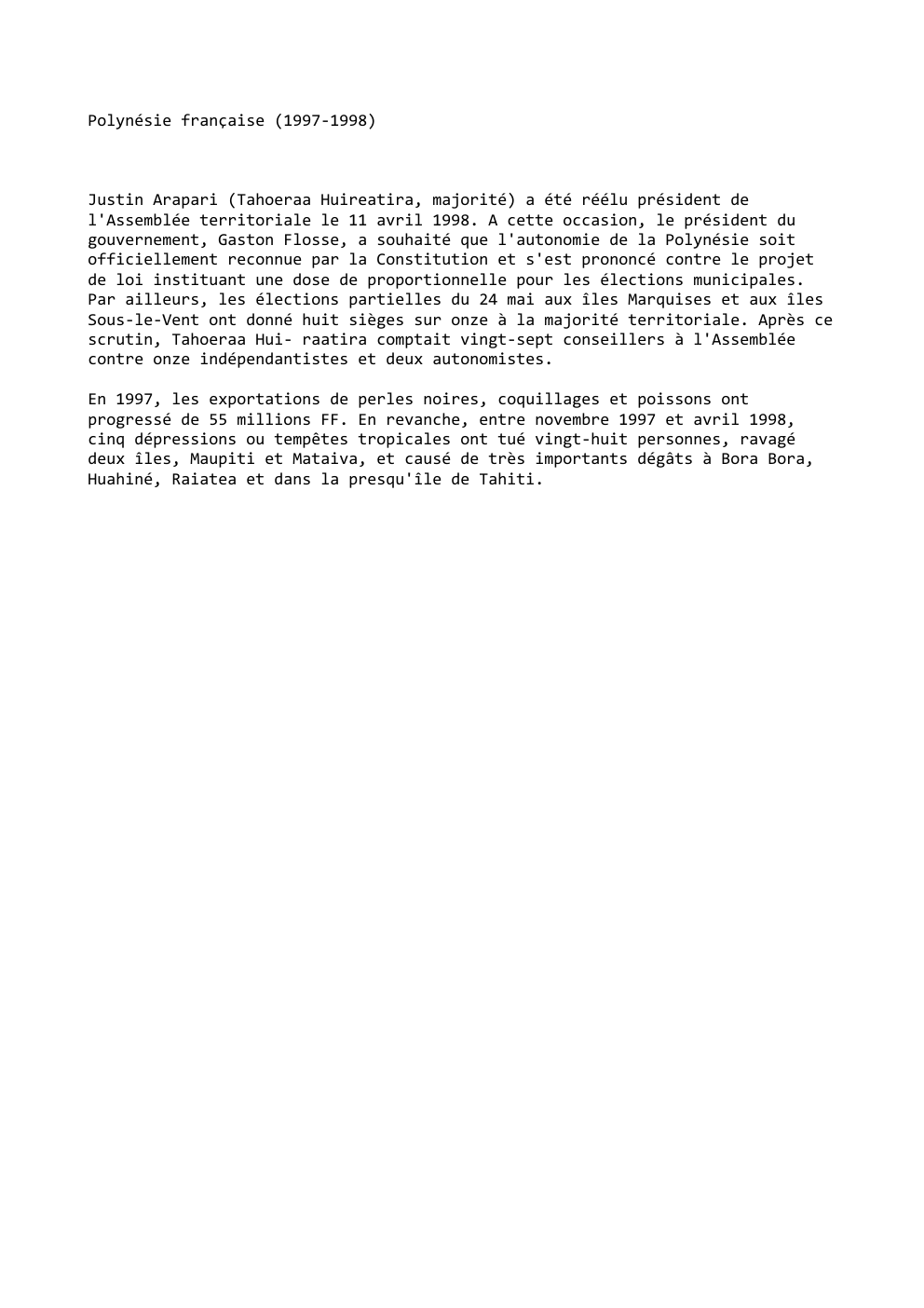 Prévisualisation du document Polynésie française (1997-1998)

Justin Arapari (Tahoeraa Huireatira, majorité) a été réélu président de
l'Assemblée territoriale le 11 avril 1998. A...