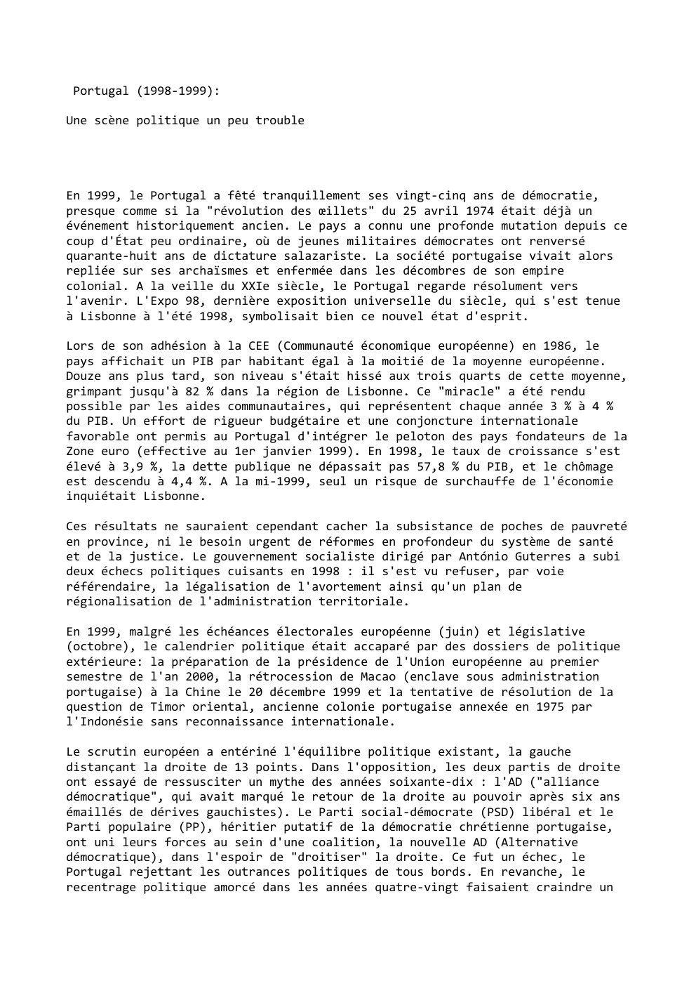 Prévisualisation du document Portugal (1998-1999):
Une scène politique un peu trouble

En 1999, le Portugal a fêté tranquillement ses vingt-cinq ans de démocratie,...