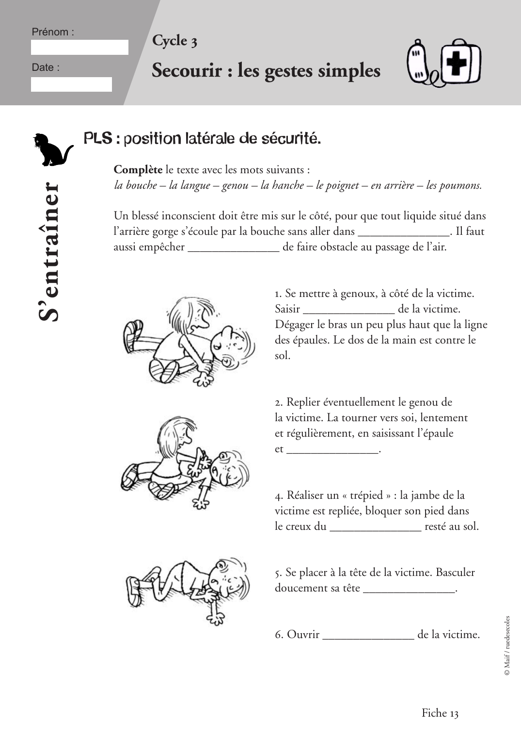 Prévisualisation du document Prénom :Date :Cycle 3Secourir : les gestes simplesComplète le texte avec les mots suivants :la bouche - la langue - genou - la hanche - le poignet - en arrière - les poumons.