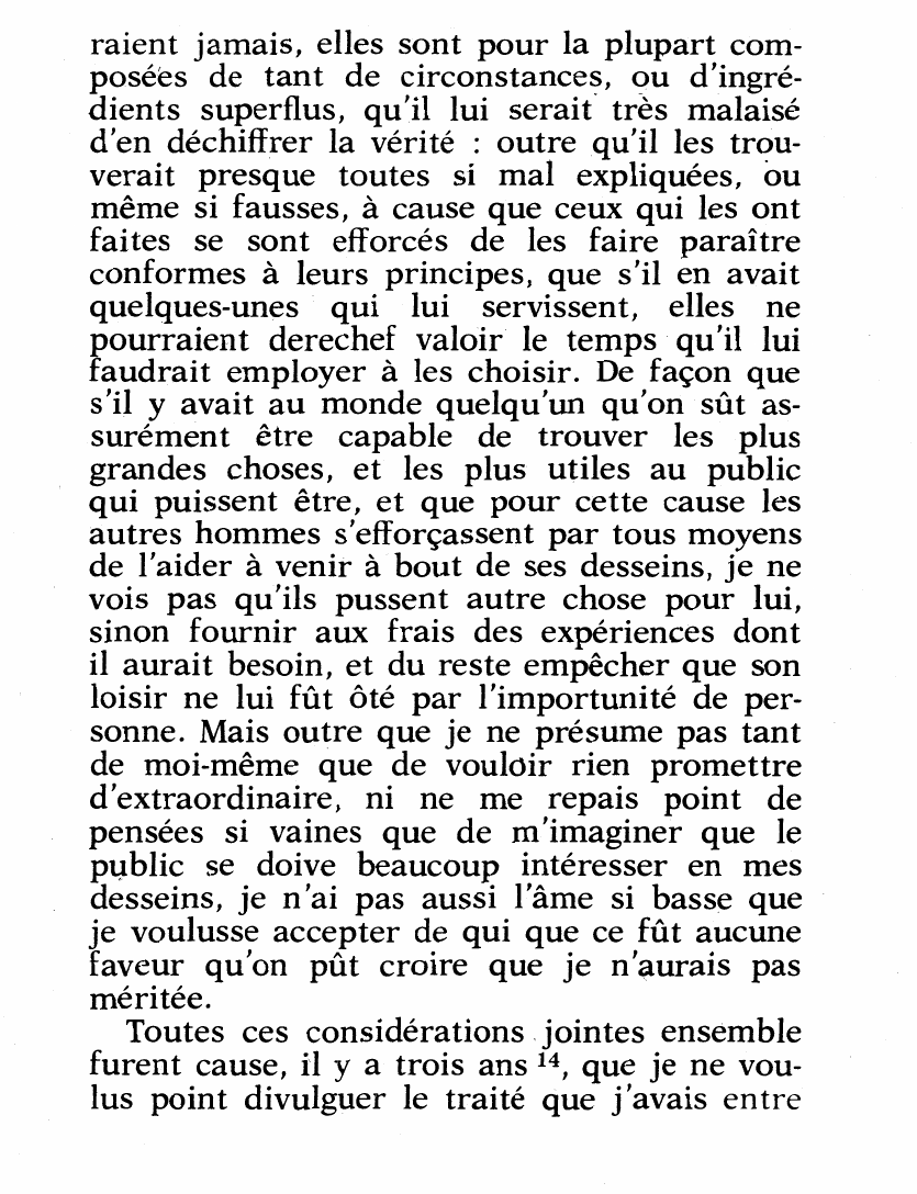 Prévisualisation du document puis les démonstrations, et que je n'eusse eu aucune peine à les apprendre, je n'en aurais peut-être jamais su aucunes autres, et du moins que jamais je n'aurais acquis l'habitude et la facilité que je pense avoir d'en trouver toujours de nouvelles, à mesure que je m'applique à les chercher.