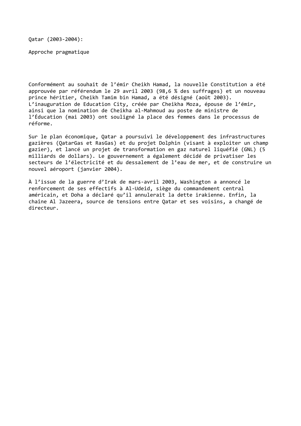 Prévisualisation du document Qatar (2003-2004):
Approche pragmatique

Conformément au souhait de l’émir Cheikh Hamad, la nouvelle Constitution a été
approuvée par référendum le...