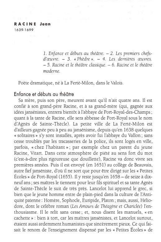 Prévisualisation du document RACINE

Jean

1639-1699

1. Enfance et débuts au théâtre. - 2. Les premiers chefs­
d'œuvre. - 3. ((Phèdre». - 4....