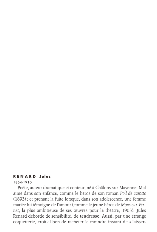 Prévisualisation du document RENARD Jules
1864-1910

Poète, auteur dramatique et conteur, né à Châlons-sur-Mayenne. Mal
aimé dans son enfance, comme le héros de...