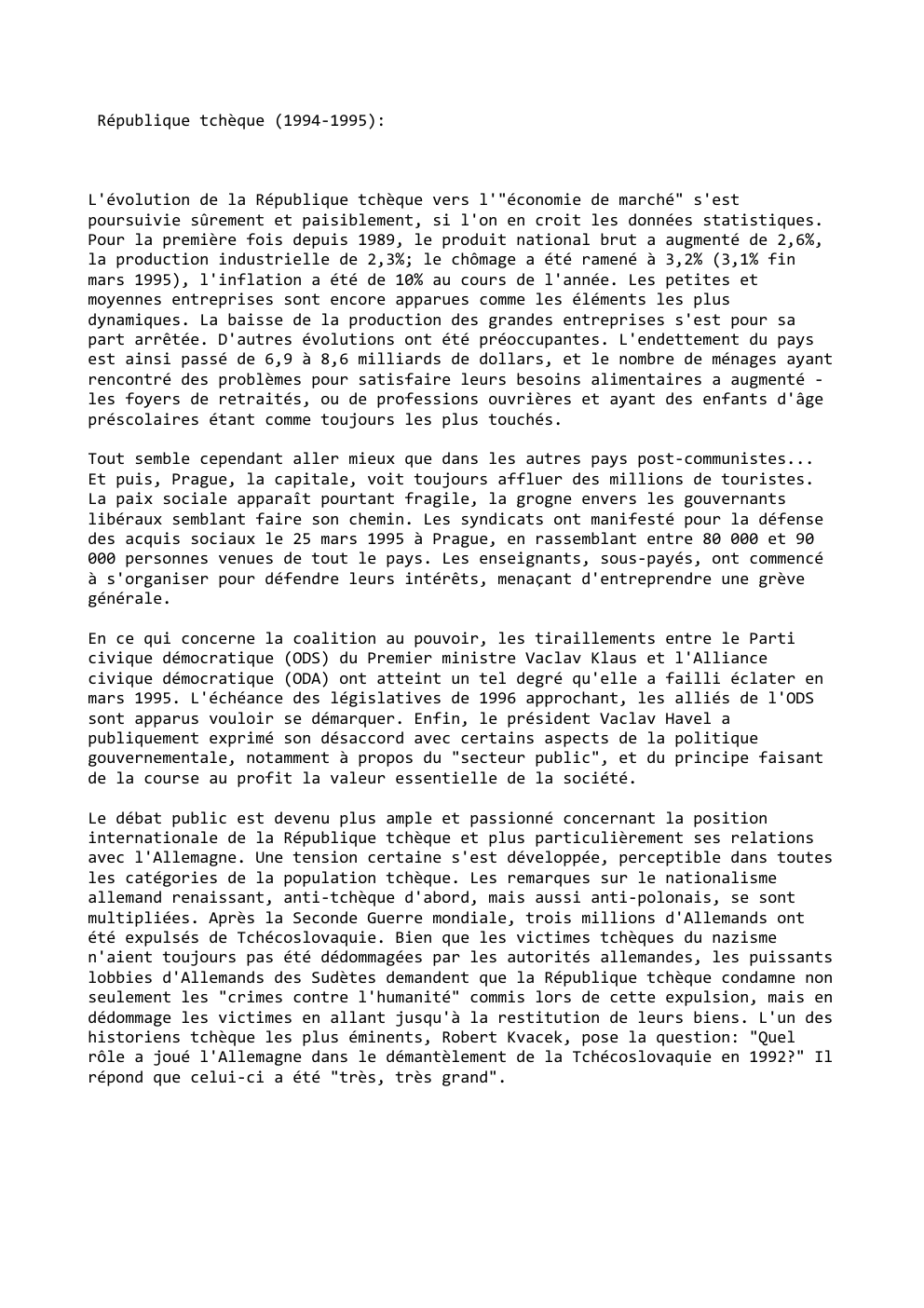 Prévisualisation du document République tchèque (1994-1995):

L'évolution de la République tchèque vers l'"économie de marché" s'est
poursuivie sûrement et paisiblement, si l'on en...