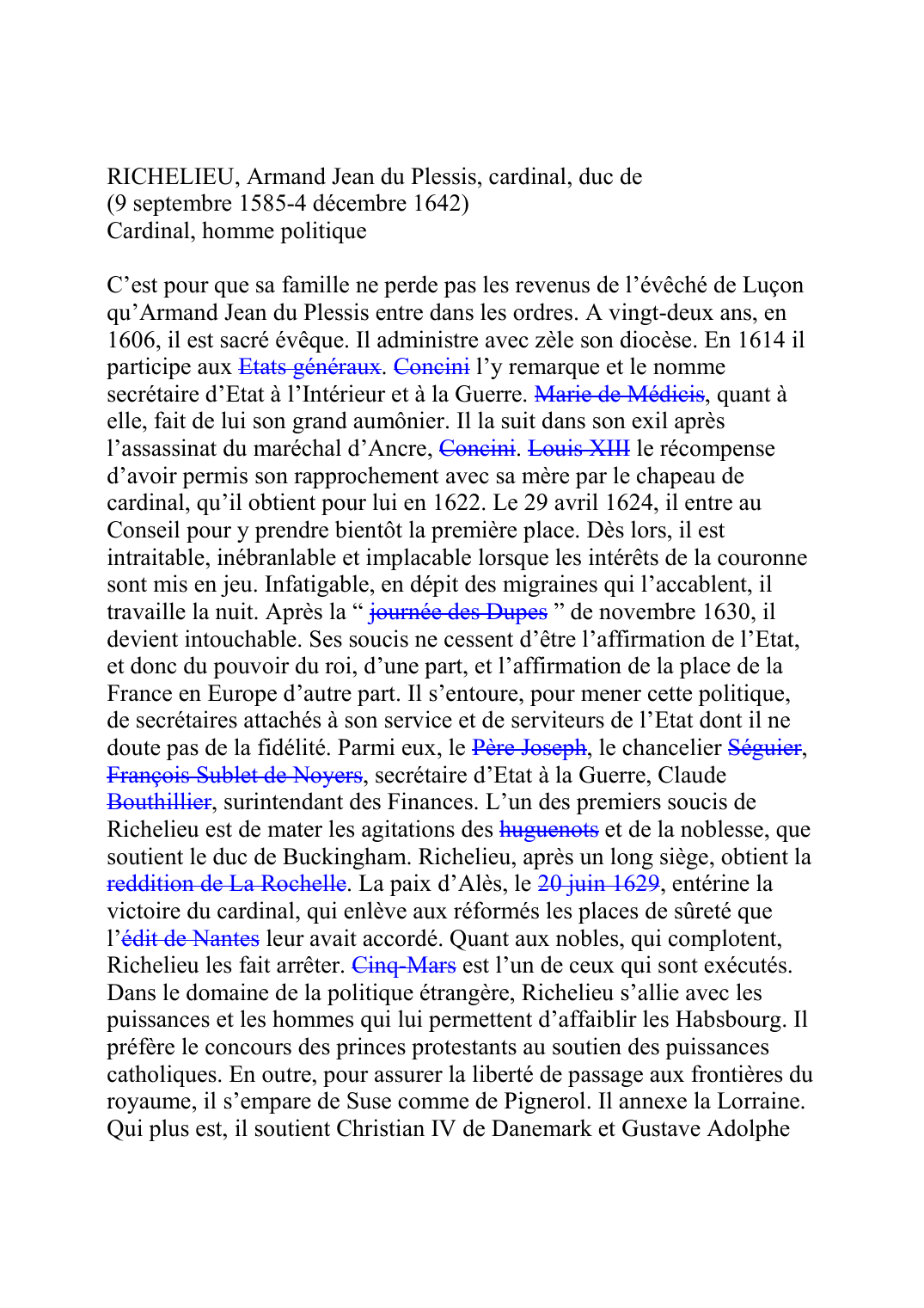 Prévisualisation du document RICHELIEU, Armand Jean du Plessis, cardinal, duc de (9 septembre 1585-4 décembre 1642) Cardinal, homme politique  C'est pour que sa famille ne perde pas les revenus de l'évêché de Luçon qu'Armand Jean du Plessis entre dans les ordres.