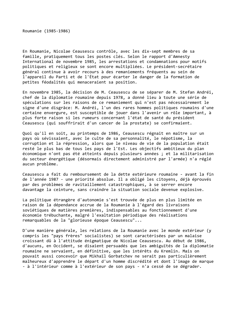 Prévisualisation du document Roumanie (1985-1986)

En Roumanie, Nicolae Ceausescu contrôle, avec les dix-sept membres de sa
famille, pratiquement tous les postes clés. Selon...