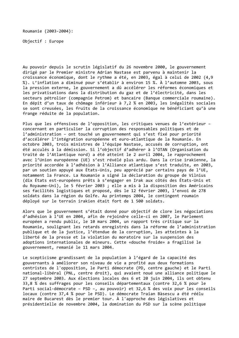Prévisualisation du document Roumanie (2003-2004):
Objectif : Europe

Au pouvoir depuis le scrutin législatif du 26 novembre 2000, le gouvernement
dirigé par le...