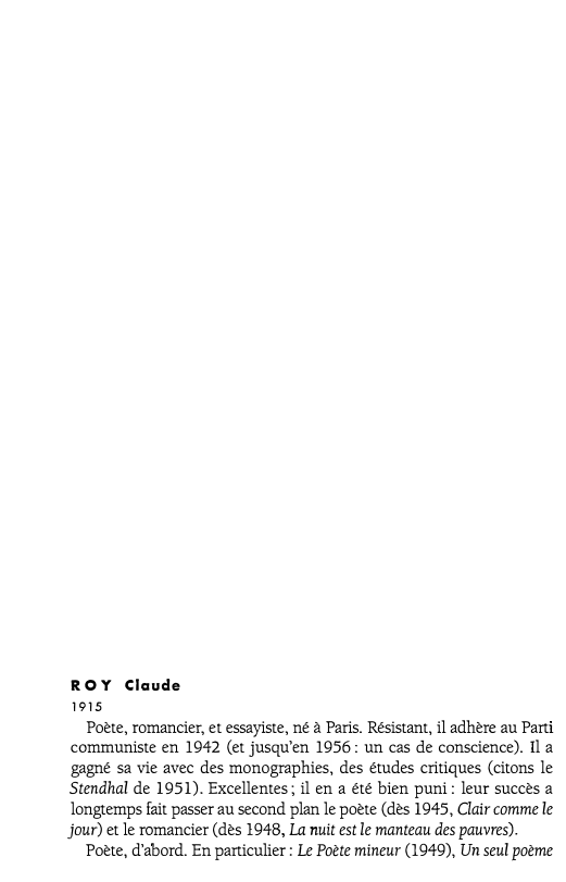 Prévisualisation du document ROY

Claude

1915

Poète, romancier, et essayiste, né à Paris. Résistant, il adhère au Parti
communiste en 1942 (et jusqu'en...