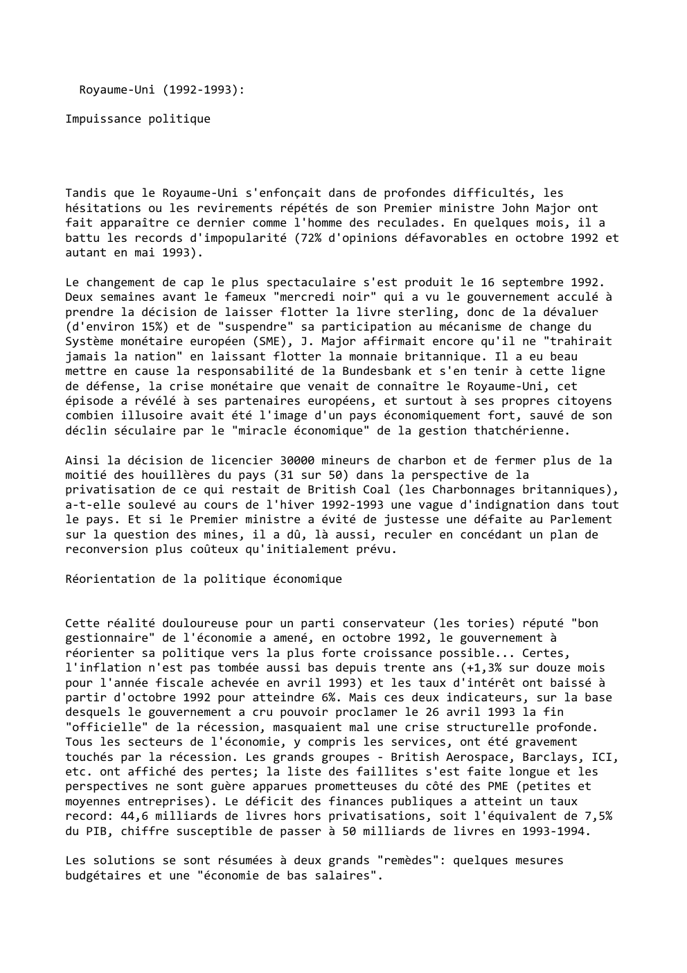 Prévisualisation du document Royaume-Uni (1992-1993):
Impuissance politique

Tandis que le Royaume-Uni s'enfonçait dans de profondes difficultés, les
hésitations ou les revirements répétés de...