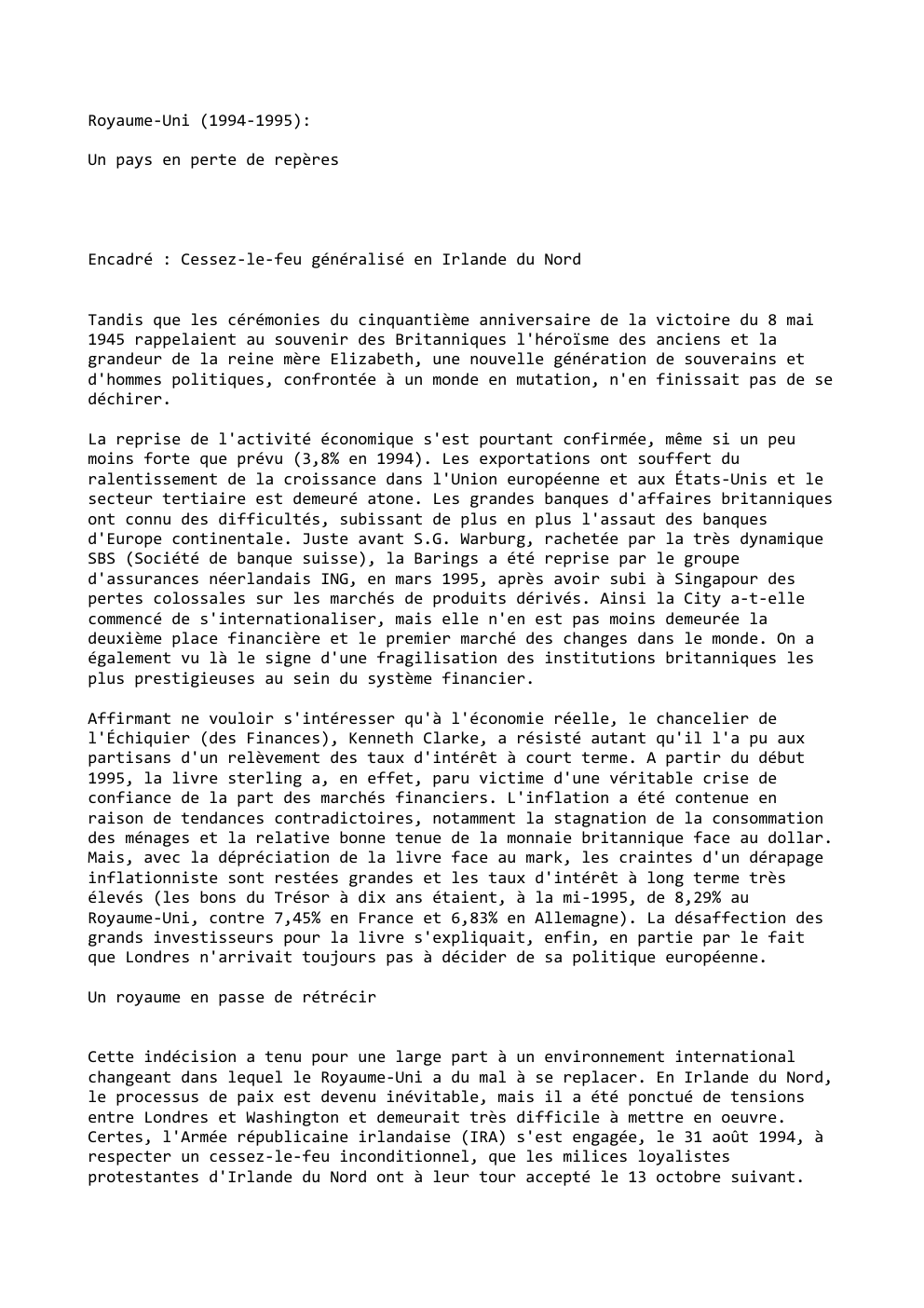 Prévisualisation du document Royaume-Uni (1994-1995):
Un pays en perte de repères

Encadré : Cessez-le-feu généralisé en Irlande du Nord
Tandis que les cérémonies...