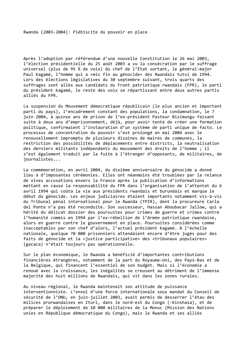 Prévisualisation du document Rwanda (2003-2004): Plébiscite du pouvoir en place

Après l’adoption par référendum d’une nouvelle Constitution le 26 mai 2003,
l’élection présidentielle...