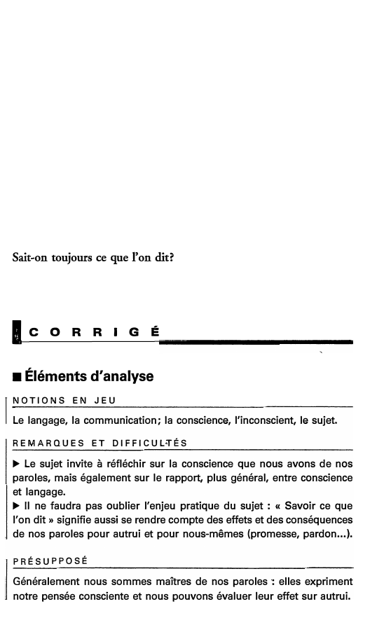 Prévisualisation du document Sait-on toujours ce que l'on dit?

lcoRRIGÉ

■ Éléments d'analyse
NOTIONS EN JEU
[

Le langage, la communication; la conscience,...