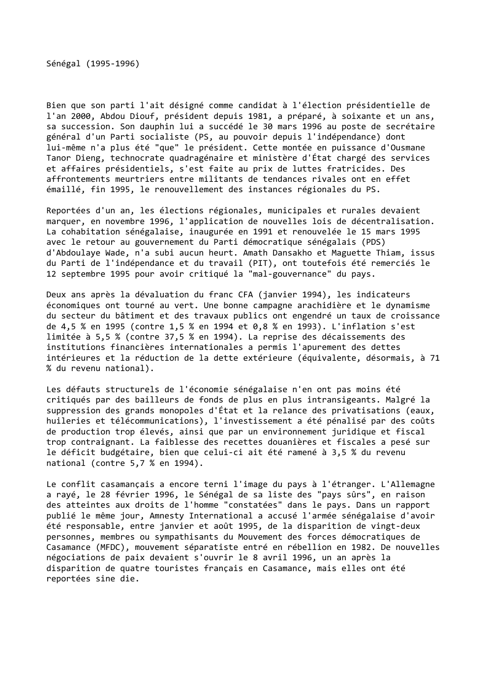 Prévisualisation du document Sénégal (1995-1996)

Bien que son parti l'ait désigné comme candidat à l'élection présidentielle de
l'an 2000, Abdou Diouf, président depuis...
