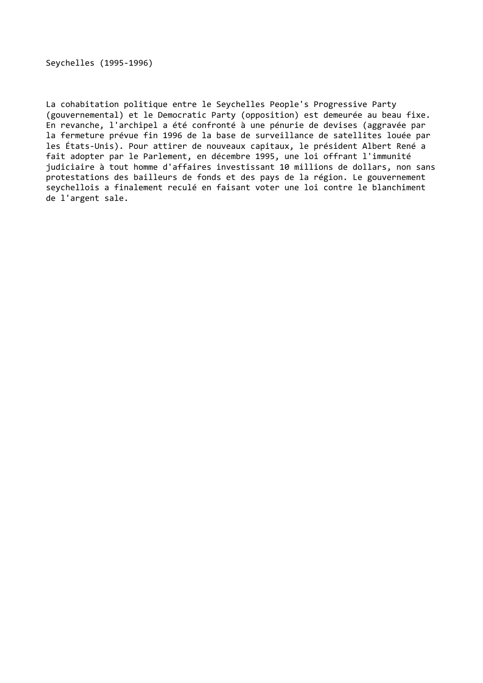 Prévisualisation du document Seychelles (1995-1996)

La cohabitation politique entre le Seychelles People's Progressive Party
(gouvernemental) et le Democratic Party (opposition) est demeurée au...