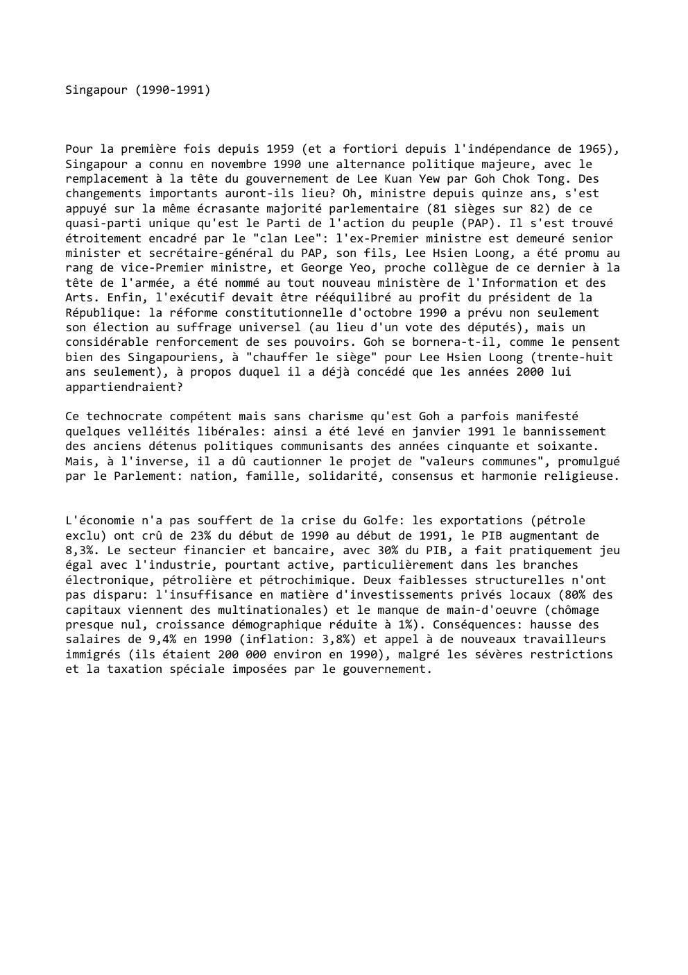 Prévisualisation du document Singapour (1990-1991)

Pour la première fois depuis 1959 (et a fortiori depuis l'indépendance de 1965),
Singapour a connu en novembre...