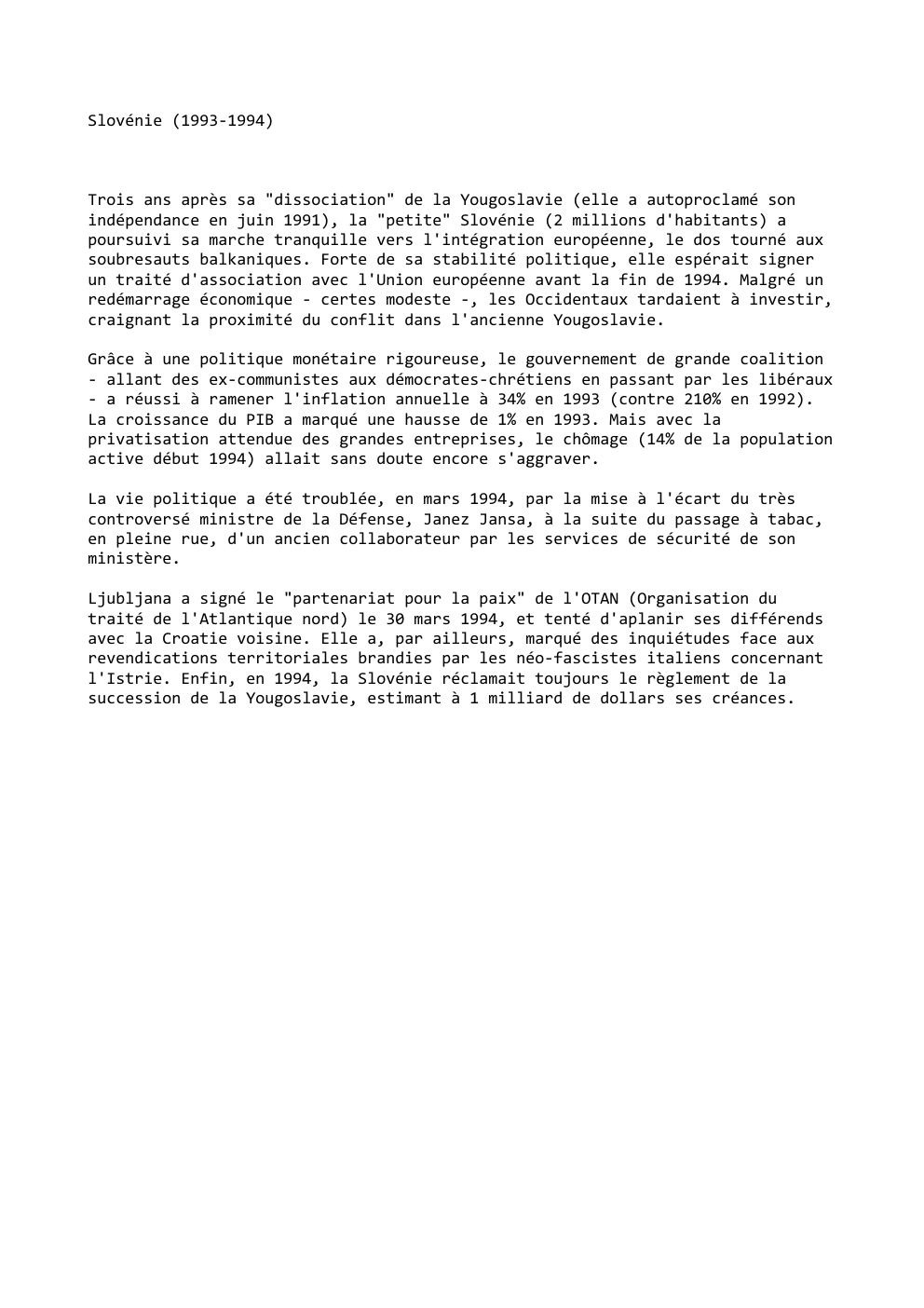 Prévisualisation du document Slovénie (1993-1994)

Trois ans après sa "dissociation" de la Yougoslavie (elle a autoproclamé son
indépendance en juin 1991), la "petite"...