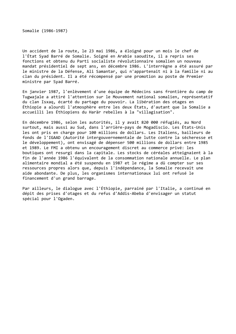 Prévisualisation du document Somalie (1986-1987)

Un accident de la route, le 23 mai 1986, a éloigné pour un mois le chef de
l'État...