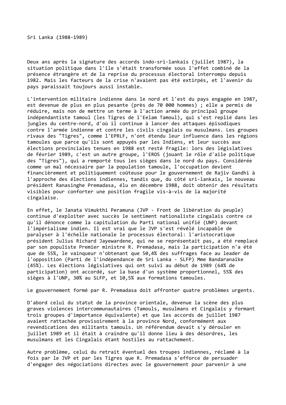 Prévisualisation du document Sri Lanka (1988-1989)

Deux ans après la signature des accords indo-sri-lankais (juillet 1987), la
situation politique dans l'île s'était transformée...