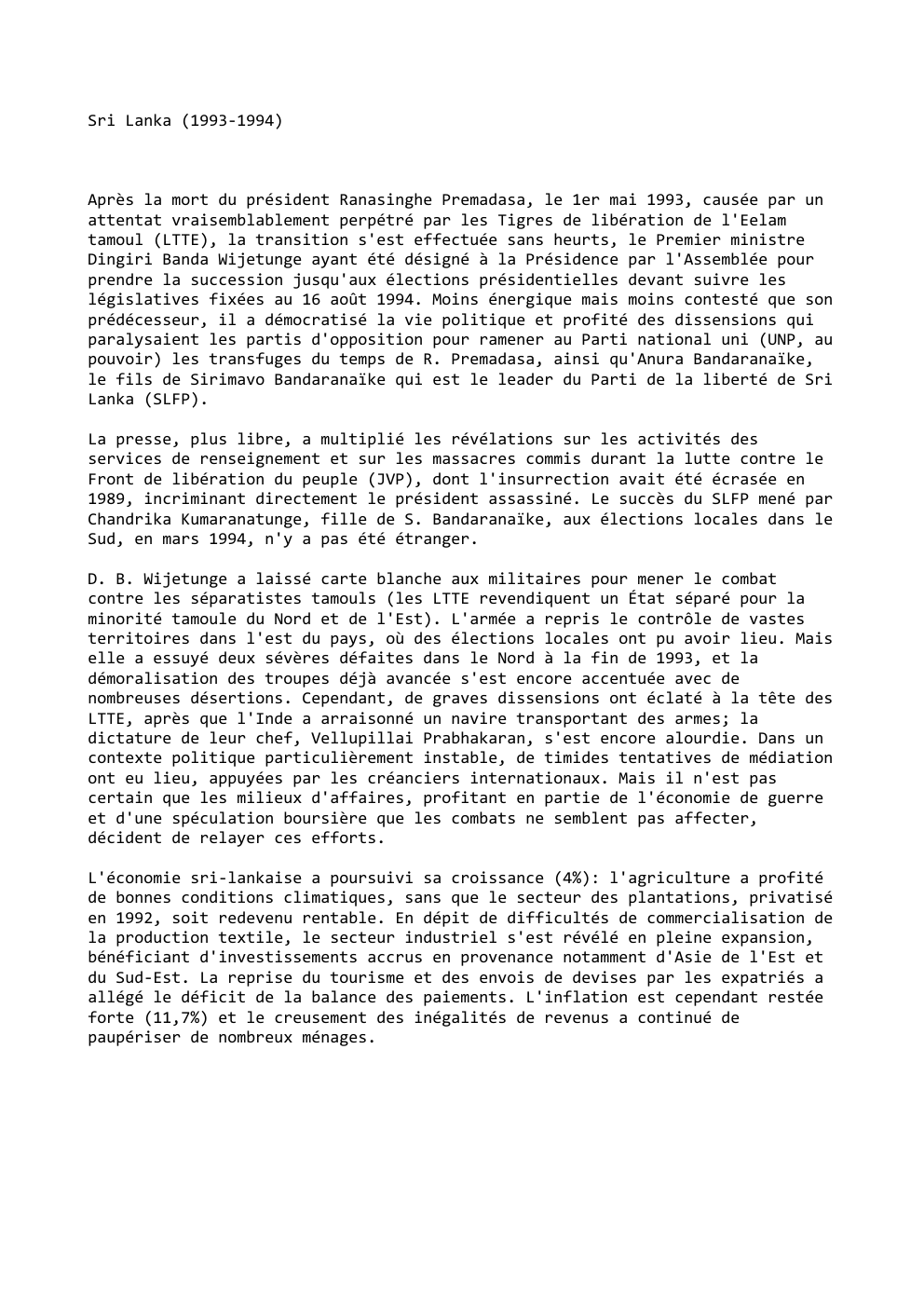 Prévisualisation du document Sri Lanka (1993-1994)

Après la mort du président Ranasinghe Premadasa, le 1er mai 1993, causée par un
attentat vraisemblablement perpétré...