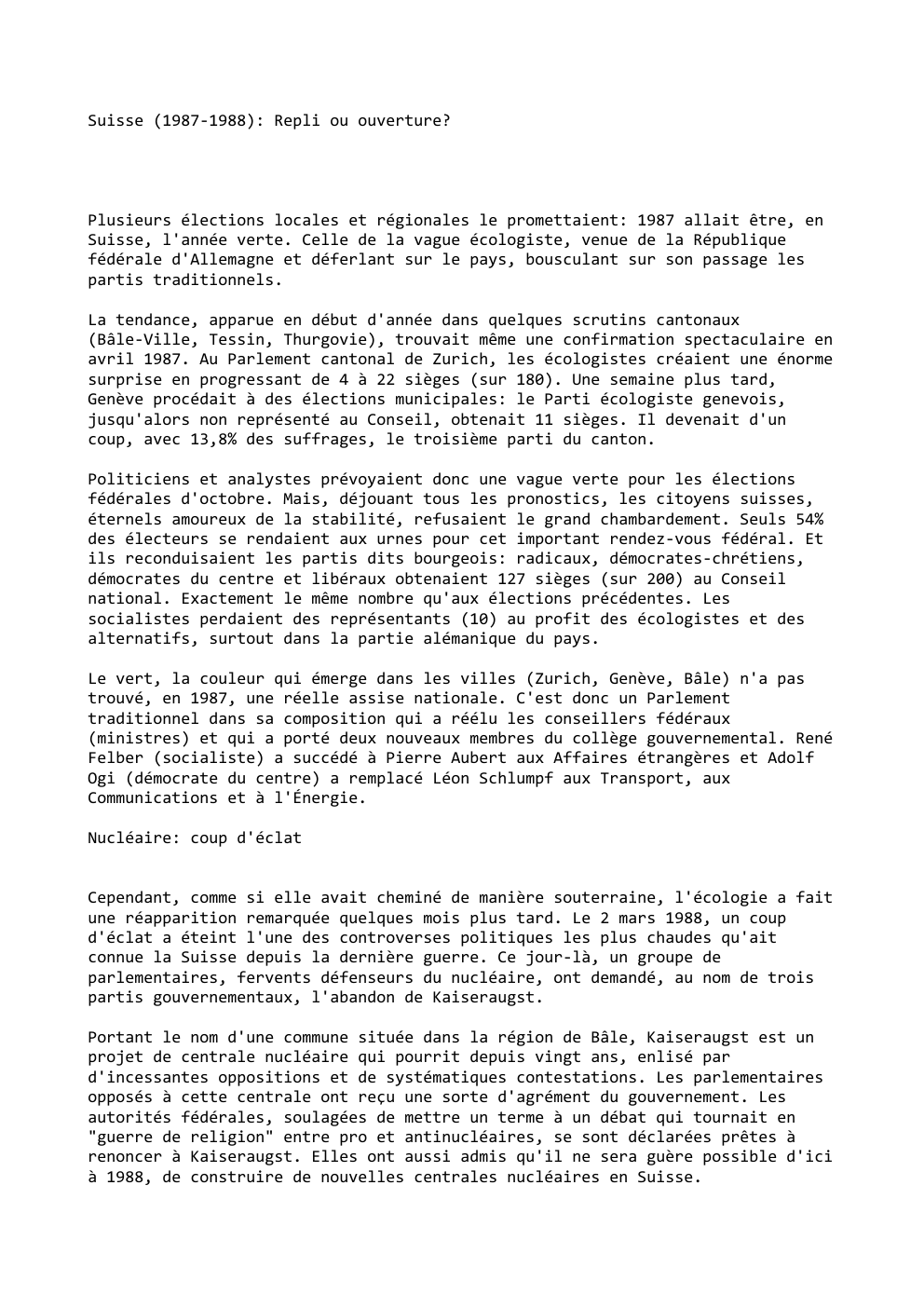 Prévisualisation du document Suisse (1987-1988): Repli ou ouverture?

Plusieurs élections locales et régionales le promettaient: 1987 allait être, en
Suisse, l'année verte. Celle...