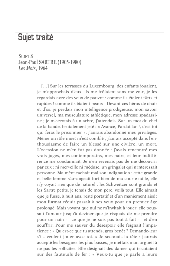 Prévisualisation du document Sujet traité
SUJET 8
Jean-Paul SARTRE (1905-1980)
Les Mots, 1964
[ ... ] Sur les terrasses du Luxembourg, des enfants...