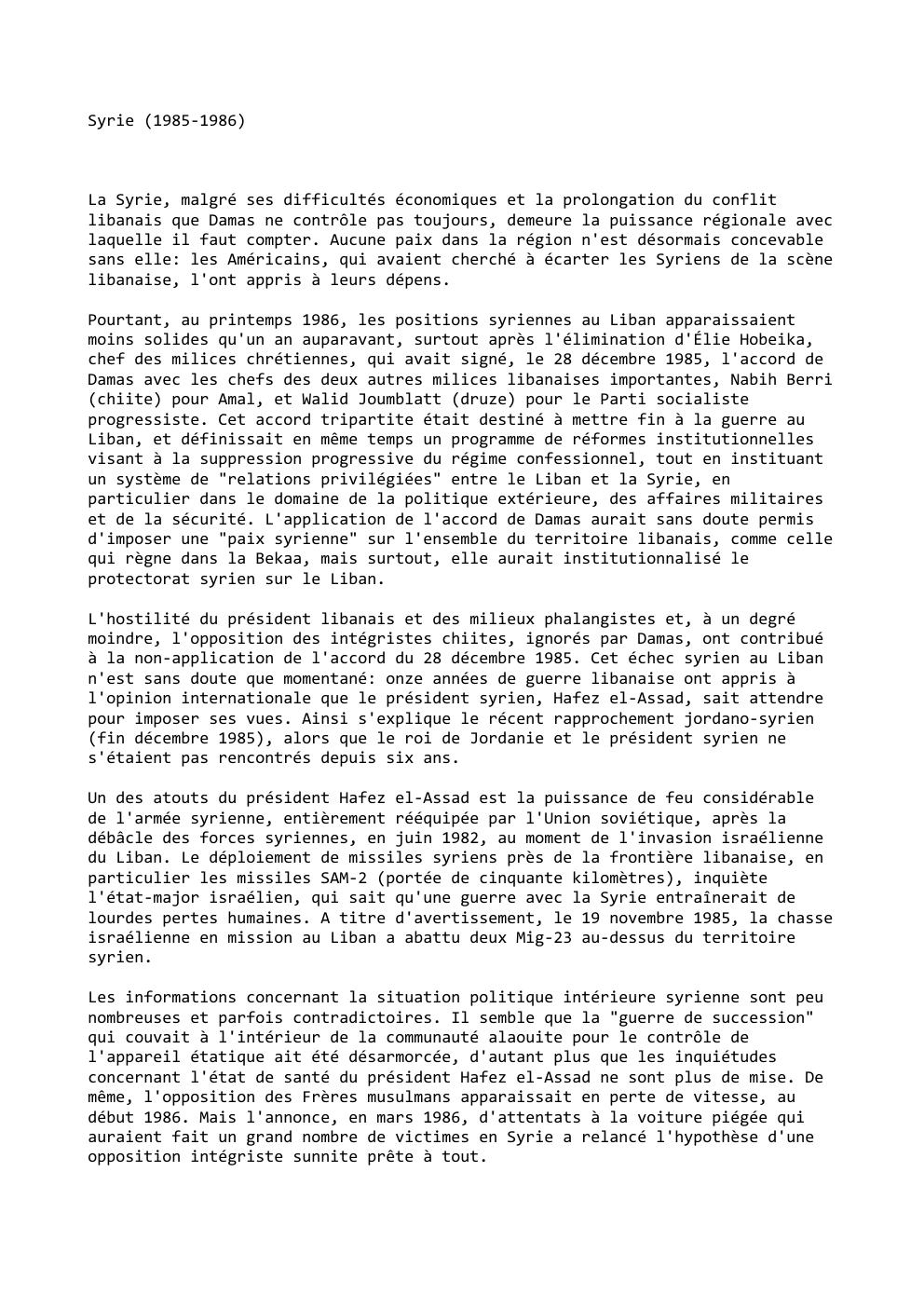 Prévisualisation du document Syrie (1985-1986)

La Syrie, malgré ses difficultés économiques et la prolongation du conflit
libanais que Damas ne contrôle pas toujours,...