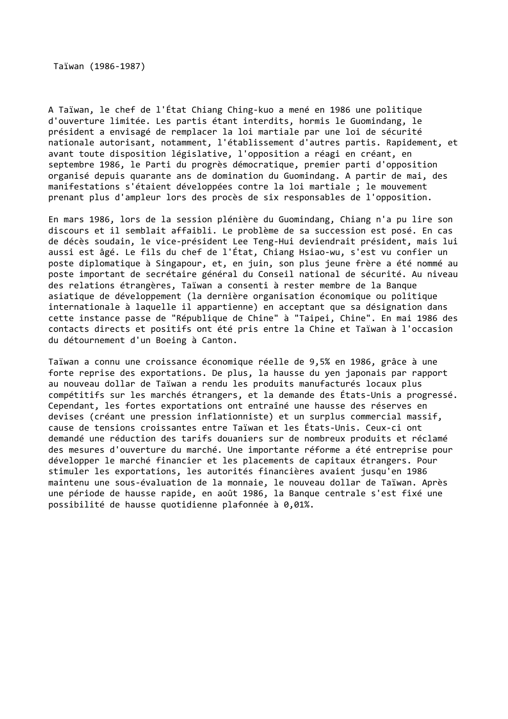 Prévisualisation du document Taïwan (1986-1987)

A Taïwan, le chef de l'État Chiang Ching-kuo a mené en 1986 une politique
d'ouverture limitée. Les partis...