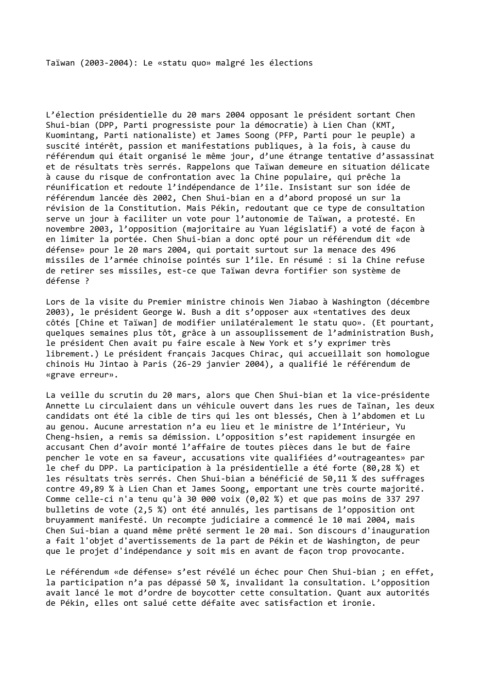 Prévisualisation du document Taïwan (2003-2004): Le «statu quo» malgré les élections

L’élection présidentielle du 20 mars 2004 opposant le président sortant Chen
Shui-bian...