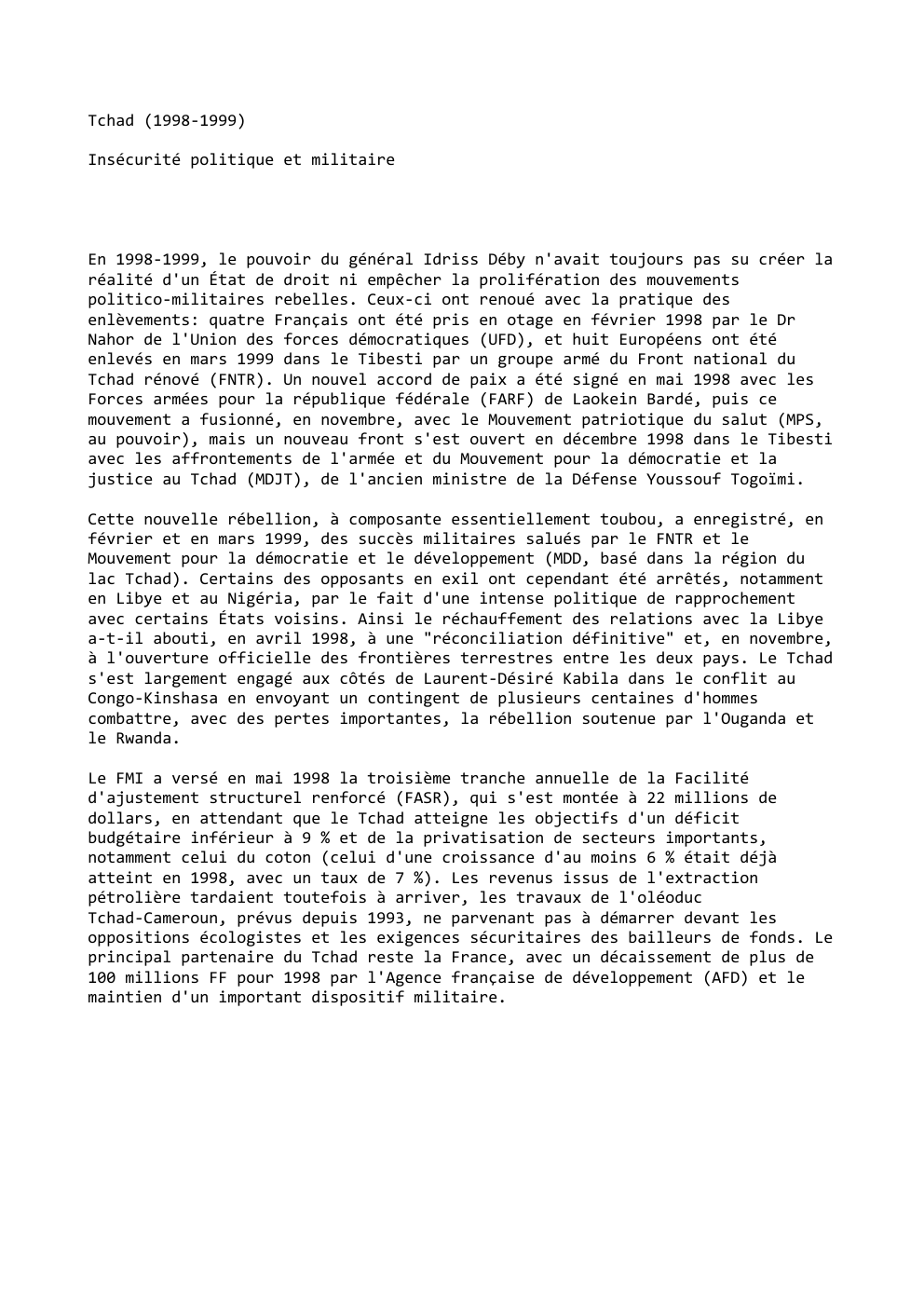 Prévisualisation du document Tchad (1998-1999)
Insécurité politique et militaire

En 1998-1999, le pouvoir du général Idriss Déby n'avait toujours pas su créer la...
