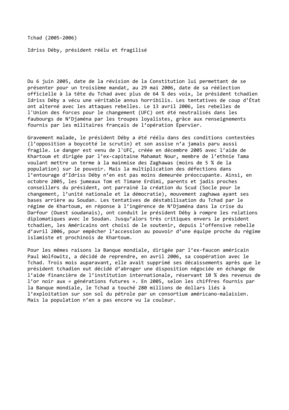 Prévisualisation du document Tchad (2005-2006)
Idriss Déby, président réélu et fragilisé

Du 6 juin 2005, date de la révision de la Constitution lui...