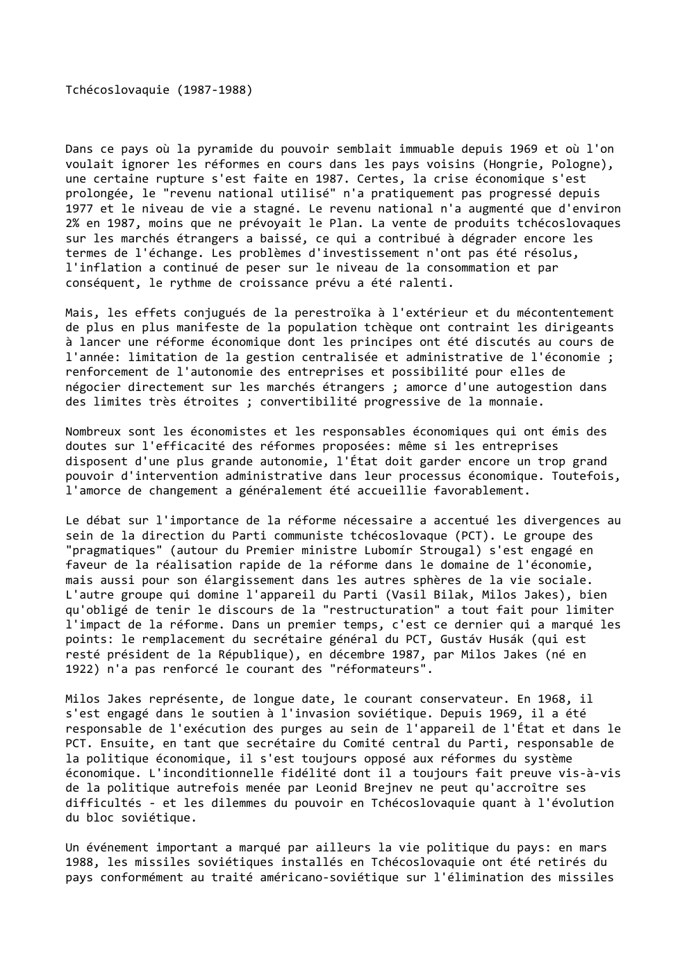Prévisualisation du document Tchécoslovaquie (1987-1988)

Dans ce pays où la pyramide du pouvoir semblait immuable depuis 1969 et où l'on
voulait ignorer les...