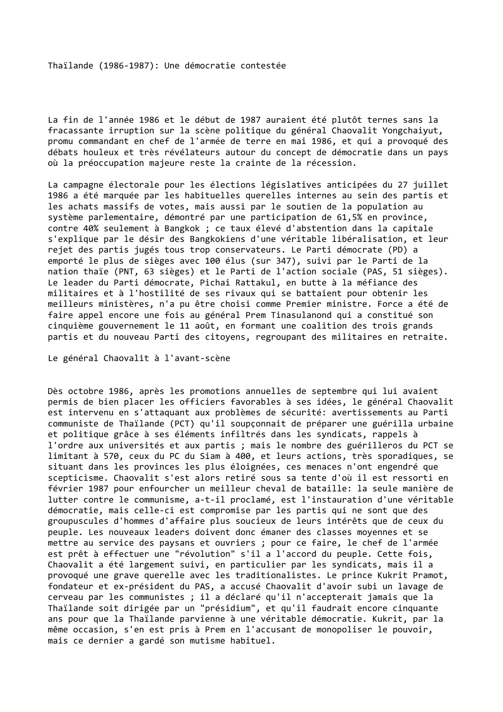 Prévisualisation du document Thaïlande (1986-1987): Une démocratie contestée

La fin de l'année 1986 et le début de 1987 auraient été plutôt ternes sans...
