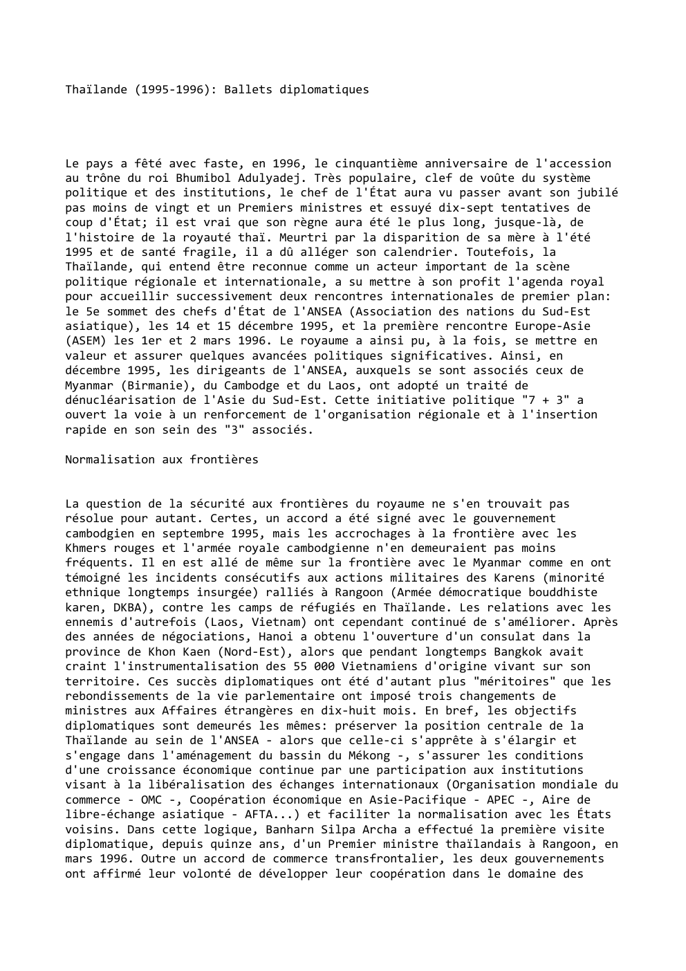 Prévisualisation du document Thaïlande (1995-1996): Ballets diplomatiques

Le pays a fêté avec faste, en 1996, le cinquantième anniversaire de l'accession
au trône du...