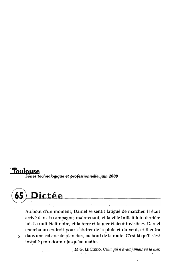 Prévisualisation du document ·Toulouse
·

Séries technologique et professionnelle,juln 2000

@Dictée
Au. bout d'un moment, Daniel se sentit fatigué de marcher. Il était...