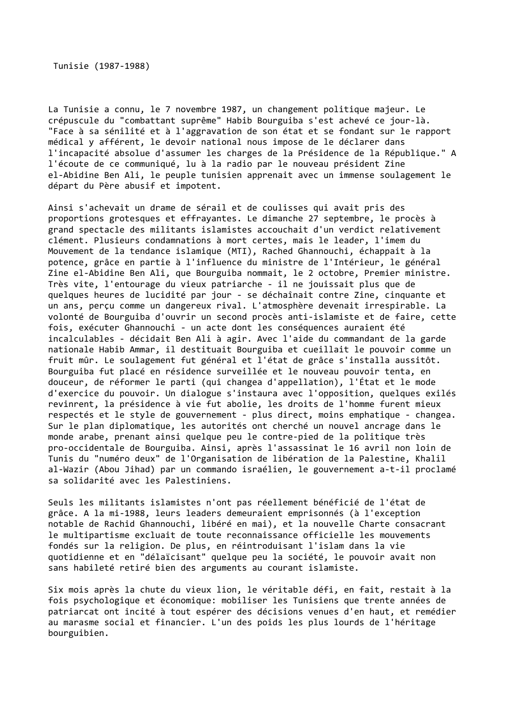 Prévisualisation du document Tunisie (1987-1988)

La Tunisie a connu, le 7 novembre 1987, un changement politique majeur. Le
crépuscule du "combattant suprême" Habib...