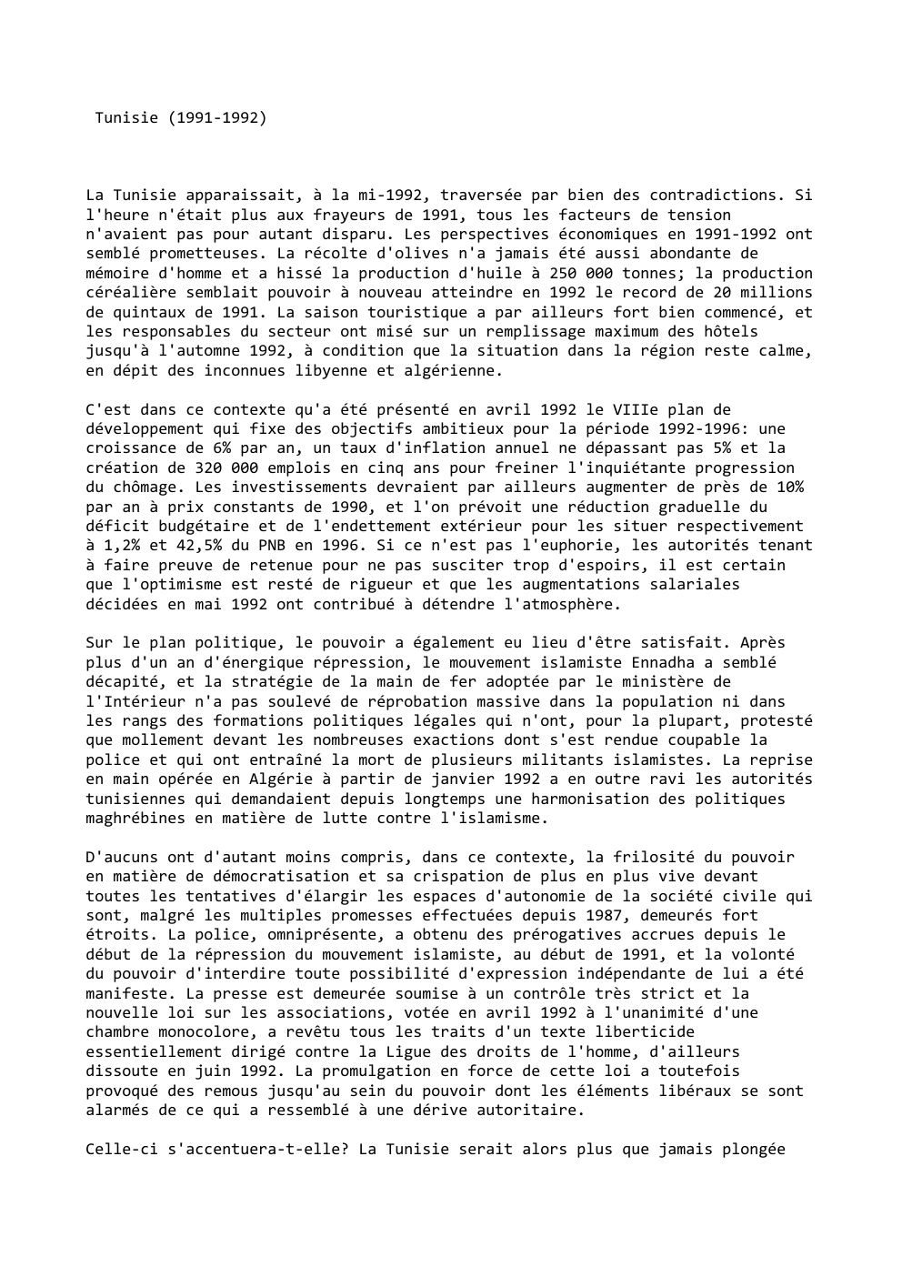 Prévisualisation du document Tunisie (1991-1992)

La Tunisie apparaissait, à la mi-1992, traversée par bien des contradictions. Si
l'heure n'était plus aux frayeurs de...