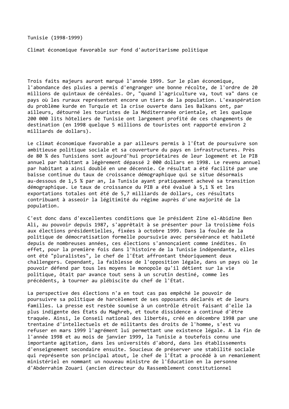 Prévisualisation du document Tunisie (1998-1999)
Climat économique favorable sur fond d'autoritarisme politique

Trois faits majeurs auront marqué l'année 1999. Sur le plan économique,...
