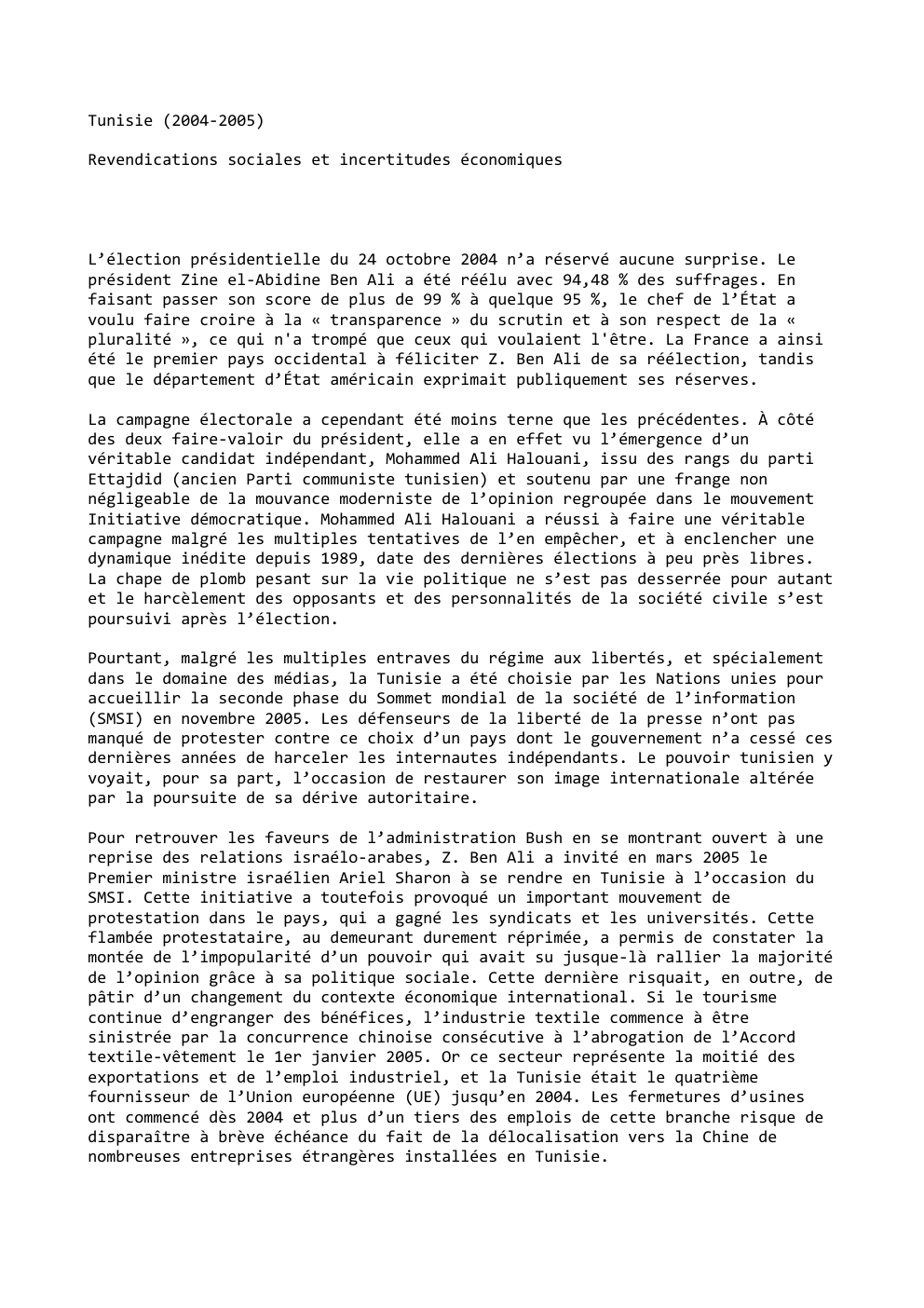 Prévisualisation du document Tunisie (2004-2005)
Revendications sociales et incertitudes économiques

L’élection présidentielle du 24 octobre 2004 n’a réservé aucune surprise. Le
président Zine...