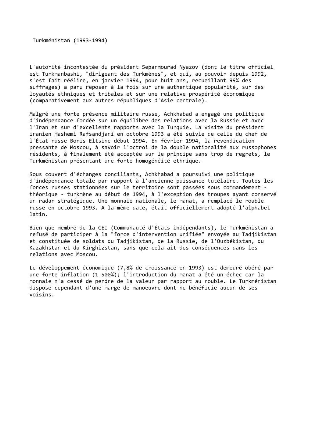 Prévisualisation du document Turkménistan (1993-1994)

L'autorité incontestée du président Separmourad Nyazov (dont le titre officiel
est Turkmanbashi, "dirigeant des Turkmènes", et qui, au...