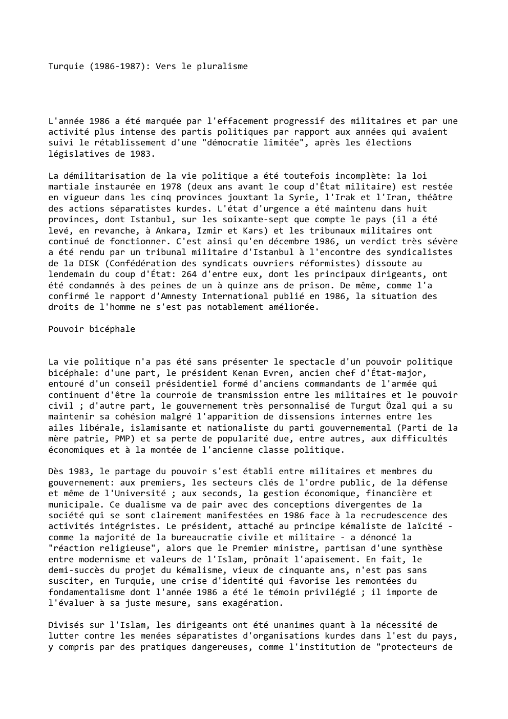 Prévisualisation du document Turquie (1986-1987): Vers le pluralisme

L'année 1986 a été marquée par l'effacement progressif des militaires et par une
activité plus...