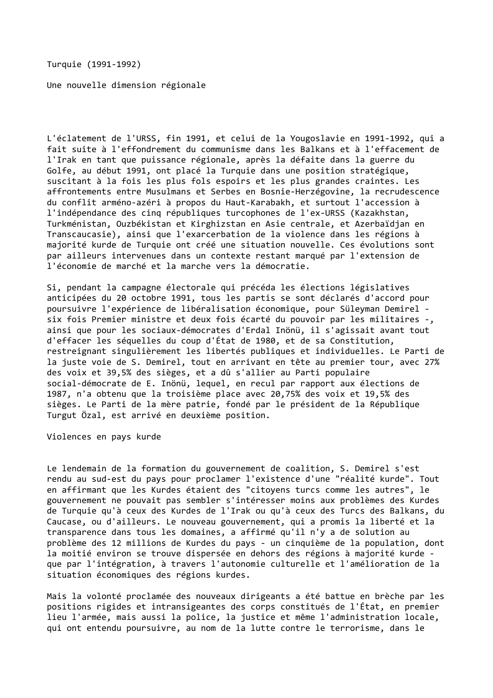 Prévisualisation du document Turquie (1991-1992)
Une nouvelle dimension régionale

L'éclatement de l'URSS, fin 1991, et celui de la Yougoslavie en 1991-1992, qui a...