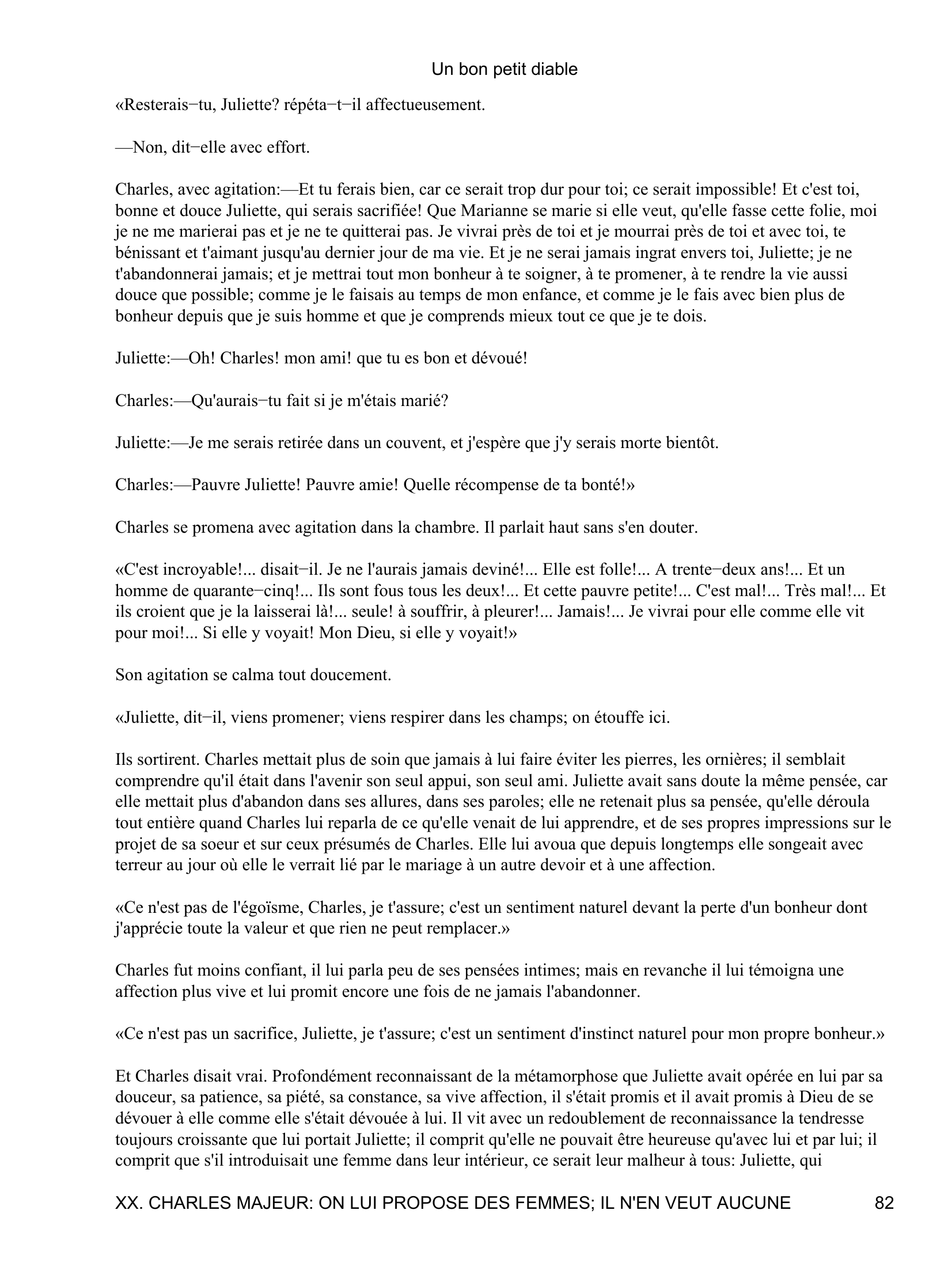 Prévisualisation du document Un bon petit diable
Charles:--Jolie, mais coquette; elle s'occupe trop de sa toilette; elle porte des cages, des jupes empesées; je
n'épouserai jamais une femme qui porte des cages et des jupes de cinq mètres de tour!