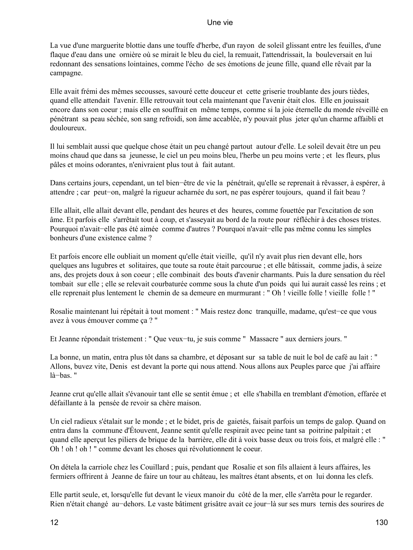 Prévisualisation du document Une vie
Elle continuait : " Il y a toujours un moment où il faut se séparer, parce que les vieux et les jeunes ne sont pas
faits pour rester ensemble.