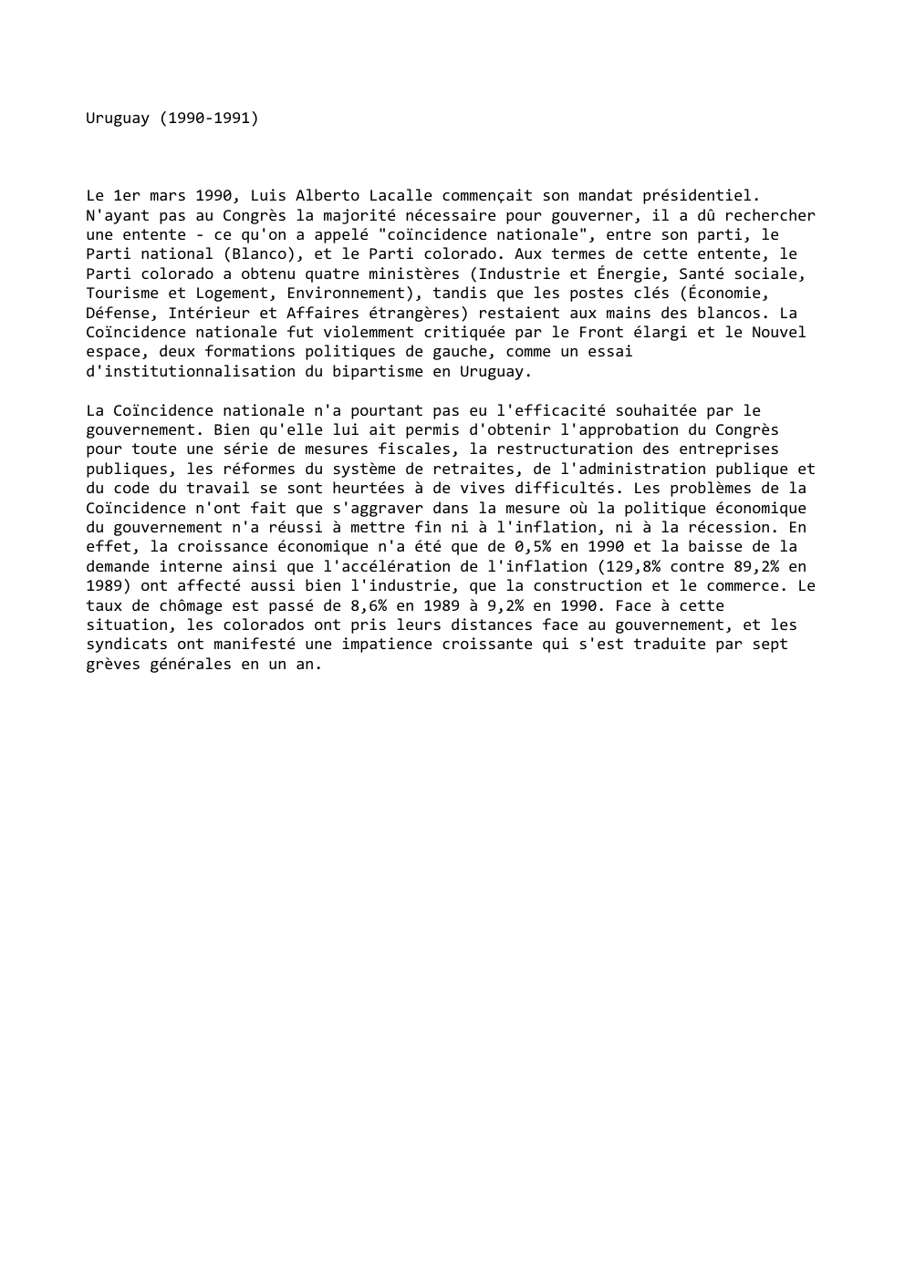 Prévisualisation du document Uruguay (1990-1991)

Le 1er mars 1990, Luis Alberto Lacalle commençait son mandat présidentiel.
N'ayant pas au Congrès la majorité nécessaire...