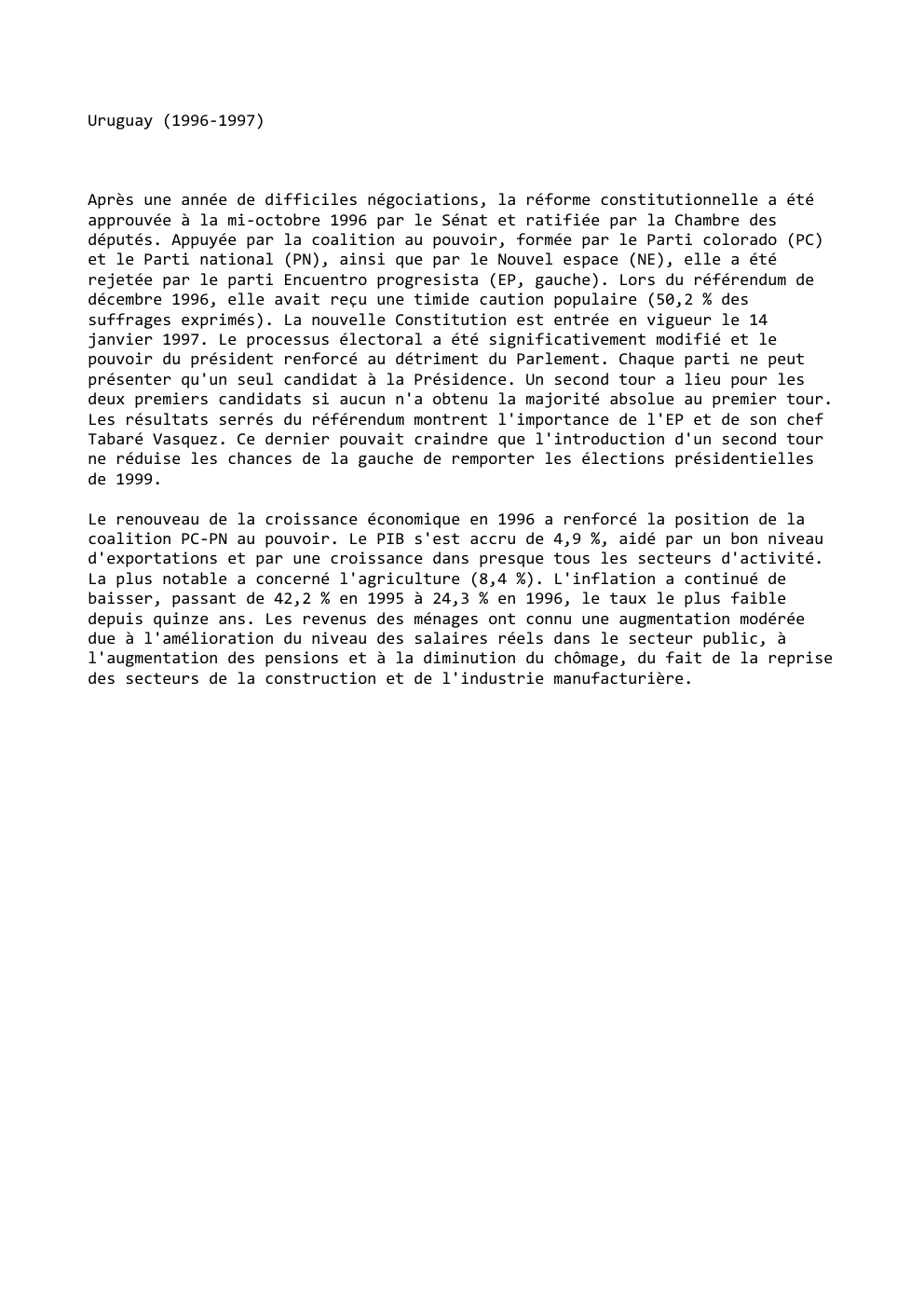 Prévisualisation du document Uruguay (1996-1997)

Après une année de difficiles négociations, la réforme constitutionnelle a été
approuvée à la mi-octobre 1996 par le...