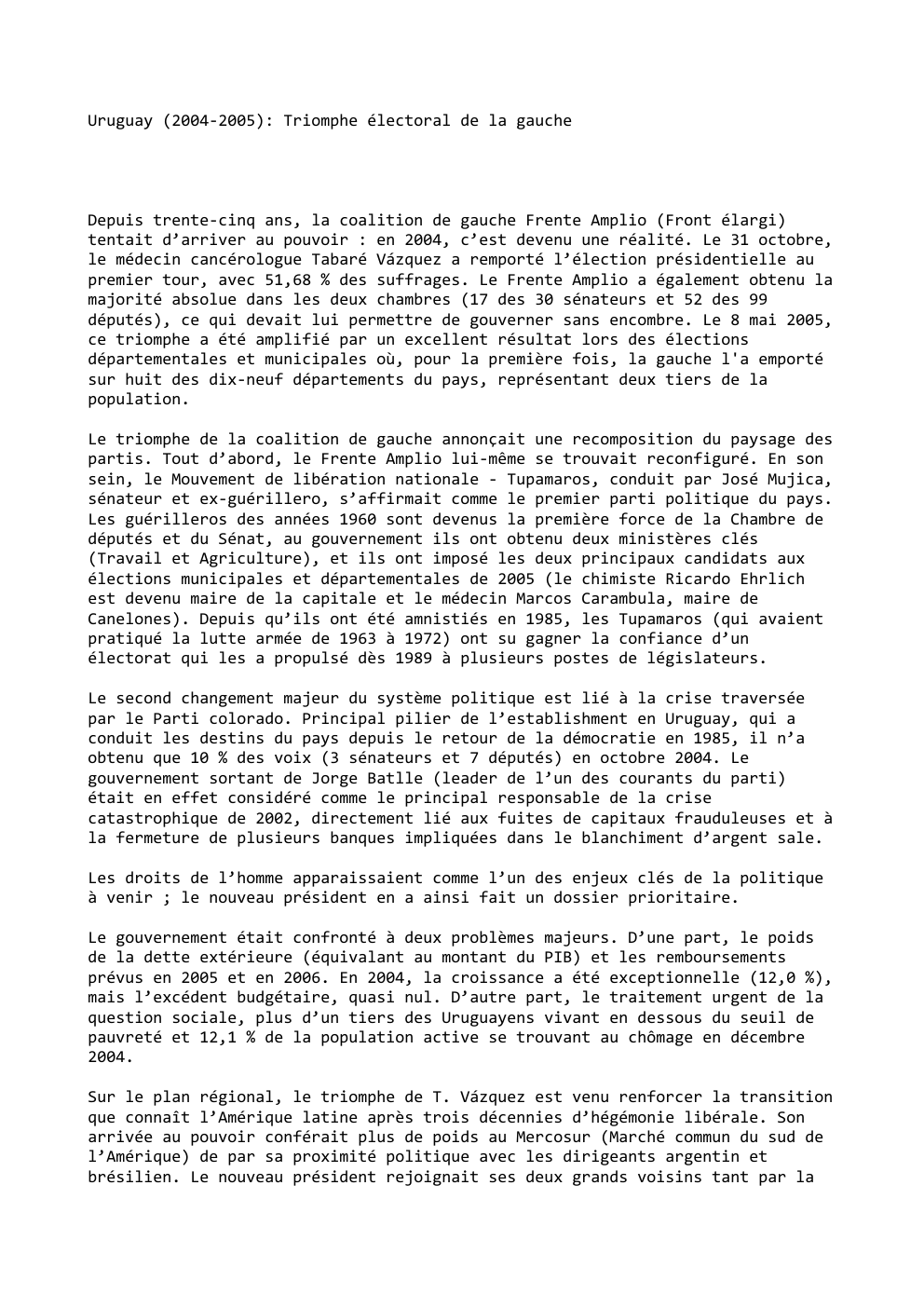 Prévisualisation du document Uruguay (2004-2005): Triomphe électoral de la gauche

Depuis trente-cinq ans, la coalition de gauche Frente Amplio (Front élargi)
tentait d’arriver...